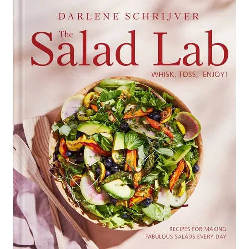 The Salad Lab: Whisk, Toss, Enjoy!: Recipes for Making Fabulous Salads Every Day (a Cookbook) - Hardcover